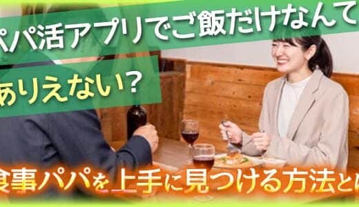 パパ活アプリでご飯だけなんてありえない？食事パパを上手に見つける方法とは