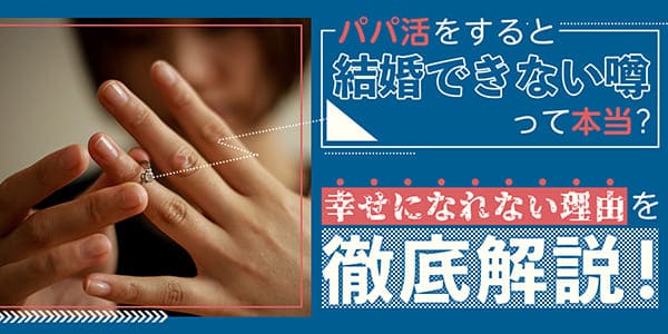 パパ活をすると結婚できない噂って本当？幸せになれない理由を徹底解説！