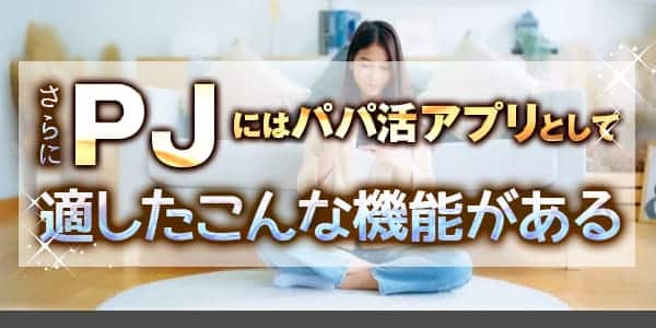 さらにPJにはパパ活アプリとして適したこんな機能がある