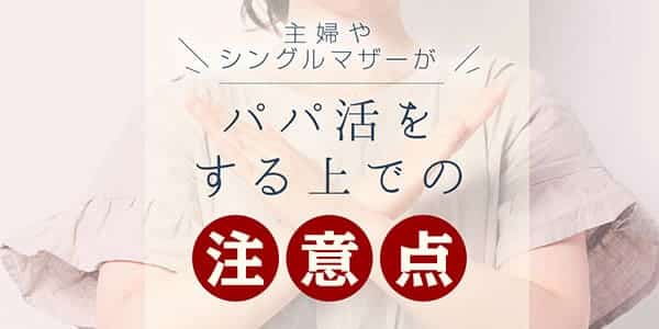 主婦やシングルマザーがパパ活をする上での注意点