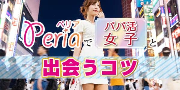 Peria（ペリア）でパパ活女子と出会うコツ