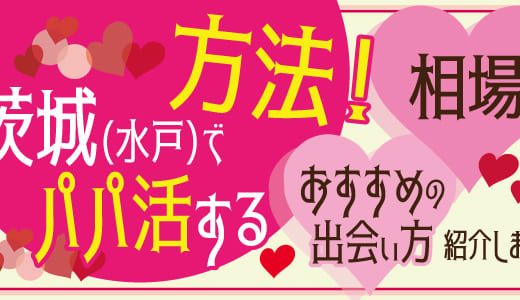 茨城(水戸)でパパ活する方法！相場やおすすめの出会い方を紹介します