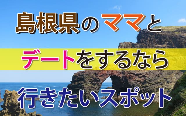 島根県のママとデートするなら行きたいスポット