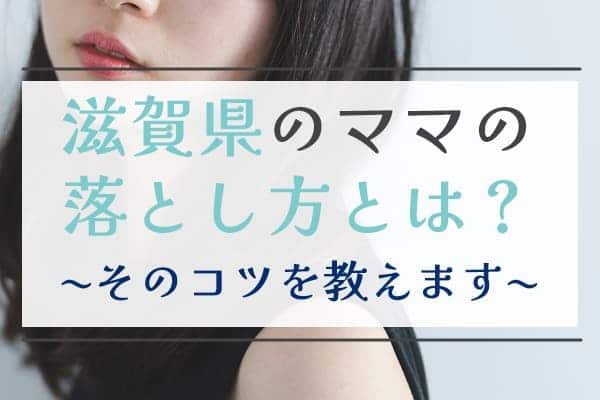 滋賀県のママの落とし方とは？そのコツを教えます