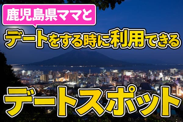 鹿児島県ママとデートをする時に利用できるデートスポット