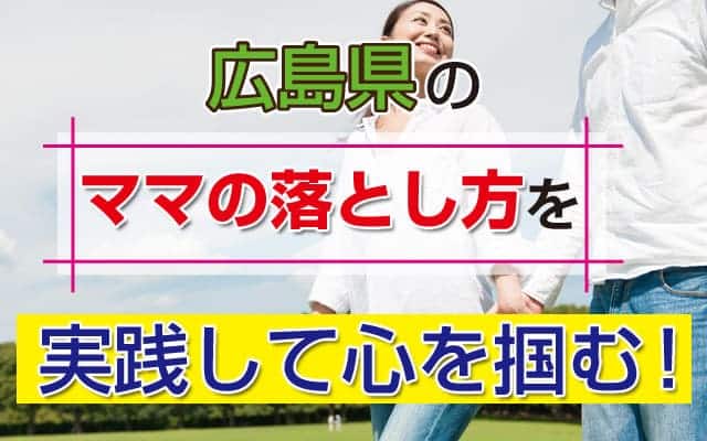 広島県のママの落とし方を実践して心を掴む！