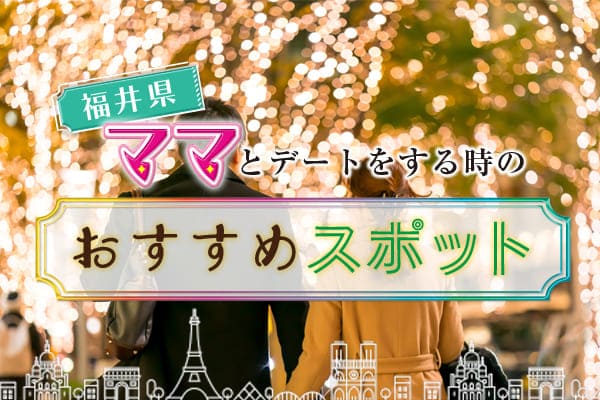 福井県ママとデートをする時のおすすめスポット