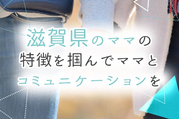 滋賀県のママの特徴を掴んでママとコミュニケーションを