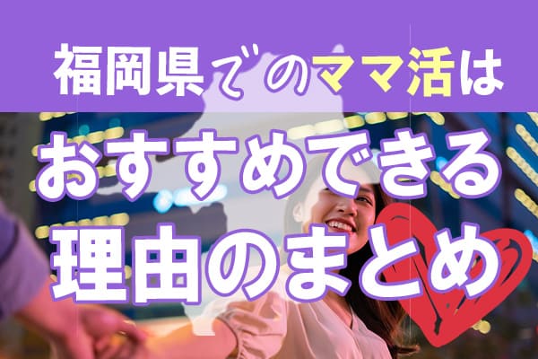 福岡県でのママ活はおすすめできる理由のまとめ