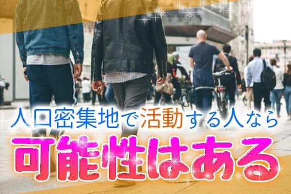 人口密集地で活動する人なら可能性はある