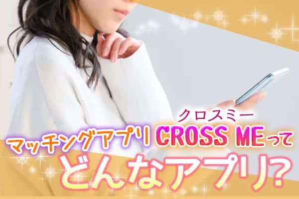 マッチングアプリクロスミー(CROSS ME)ってどんなアプリ