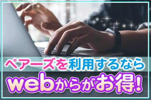 ペアーズを利用するならwebからがお得！