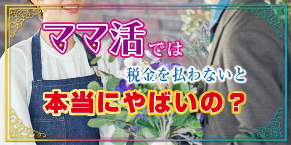 ママ活では税金を払わないと本当にやばいの？