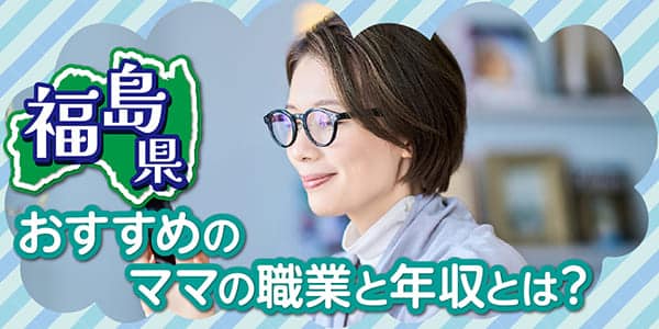 福島県おすすめのママの職業と年収とは？