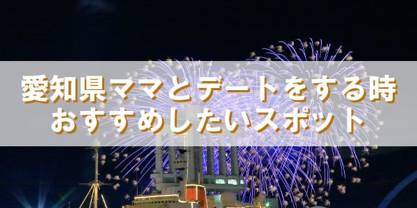 愛知県ママとデートをする時おすすめしたいスポット